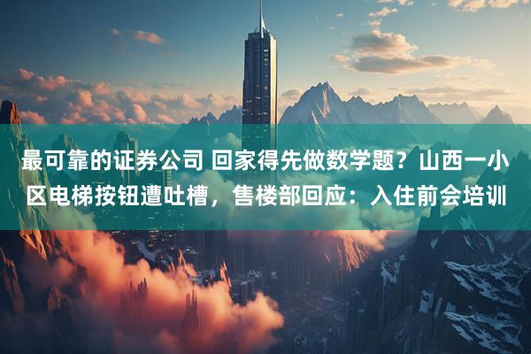 最可靠的证券公司 回家得先做数学题？山西一小区电梯按钮遭吐槽，售楼部回应：入住前会培训
