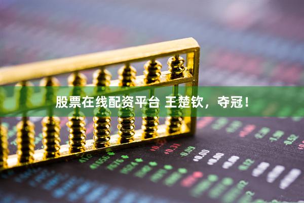 股票在线配资平台 王楚钦，夺冠！