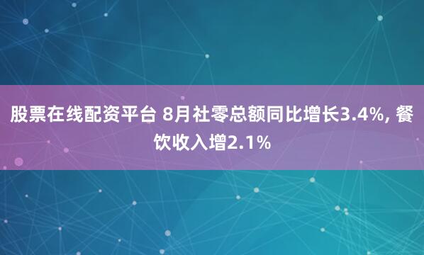 股票在线配资平台 8月社零总额同比增长3.4%, 餐饮收入增2.1%