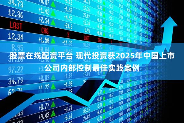 股票在线配资平台 现代投资获2025年中国上市公司内部控制最佳实践案例