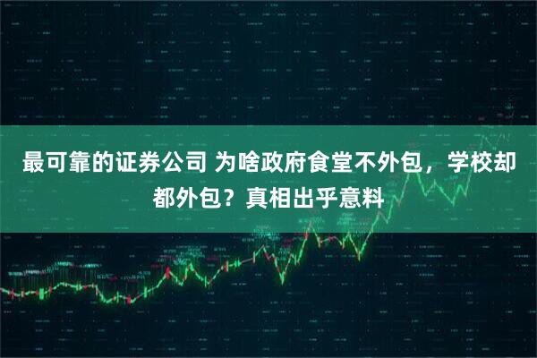 最可靠的证券公司 为啥政府食堂不外包，学校却都外包？真相出乎意料