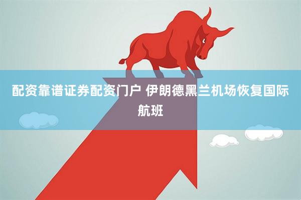 配资靠谱证券配资门户 伊朗德黑兰机场恢复国际航班