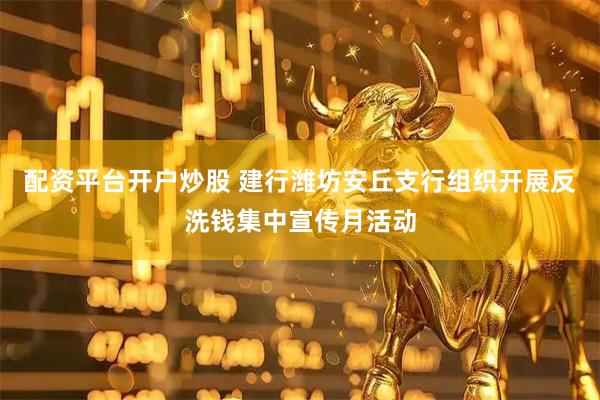 配资平台开户炒股 建行潍坊安丘支行组织开展反洗钱集中宣传月活动