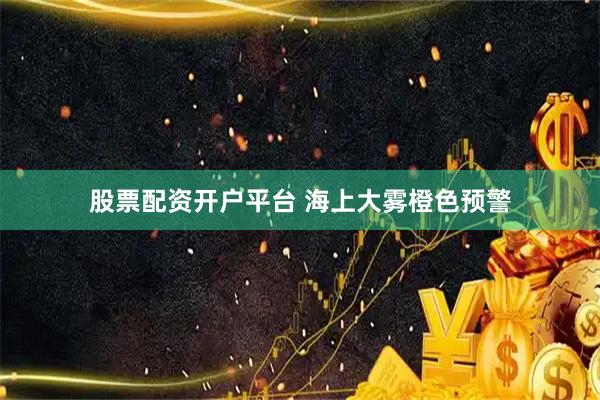 股票配资开户平台 海上大雾橙色预警
