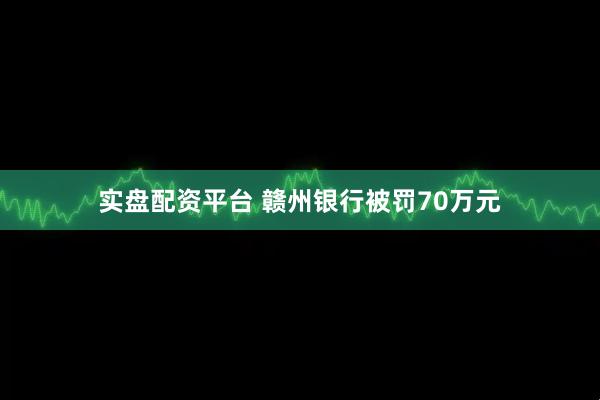实盘配资平台 赣州银行被罚70万元